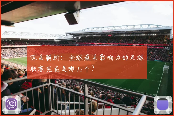 深度解析:全球最具影响力的足球联赛究竟是哪几个?