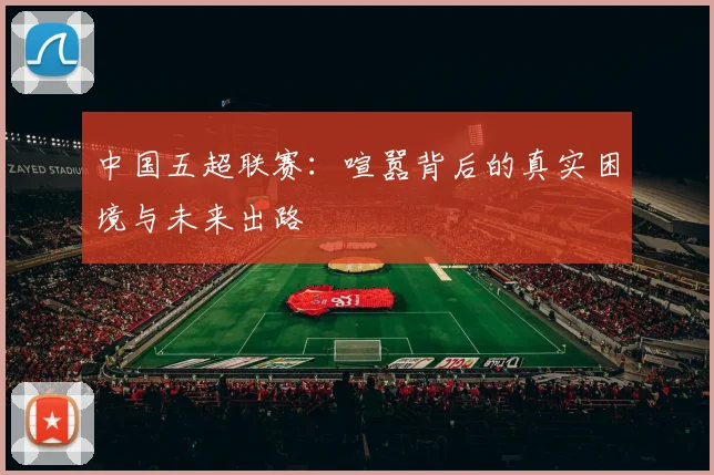 中国五超联赛:喧嚣背后的真实困境与未来出路
