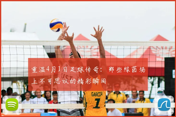 重温4月1日足球传奇：那些绿茵场上不可思议的精彩瞬间