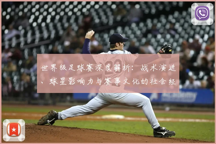 世界级足球赛深度解析：战术演进、球星影响力与赛事文化的社会经济透视