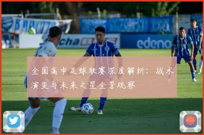 全国高中足球联赛深度解析：战术演变与未来之星全景观察