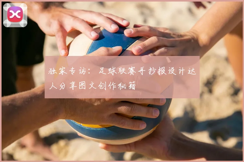 独家专访：足球联赛手抄报设计达人分享图文创作秘籍