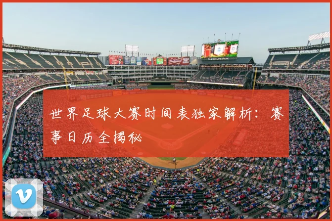 世界足球大赛时间表独家解析：赛事日历全揭秘