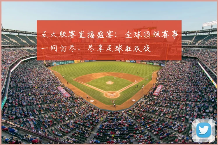 五大联赛直播盛宴:全球顶级赛事一网打尽,尽享足球狂欢夜