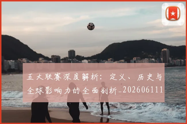 五大联赛深度解析：定义、历史与全球影响力的全面剖析_20260611141736