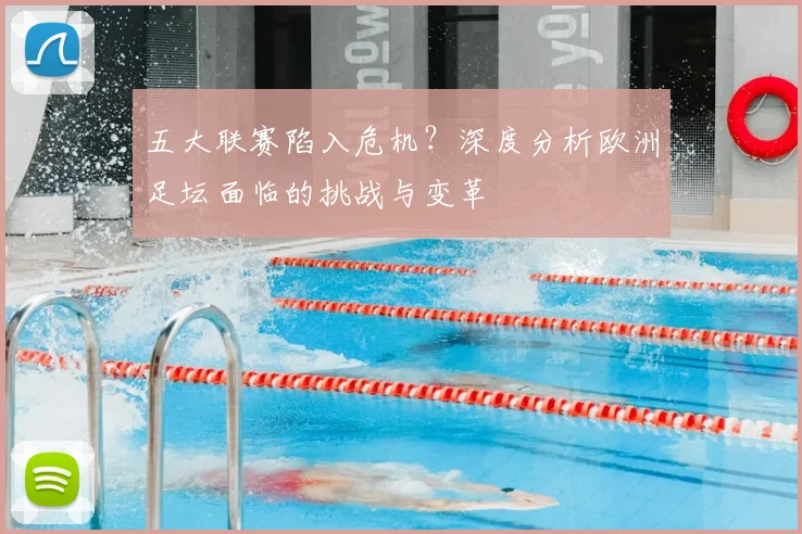 五大联赛陷入危机？深度分析欧洲足坛面临的挑战与变革