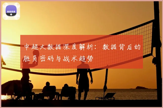 中超大数据深度解析：数据背后的胜负密码与战术趋势
