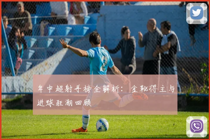 年中超射手榜全解析：金靴得主与进球狂潮回顾