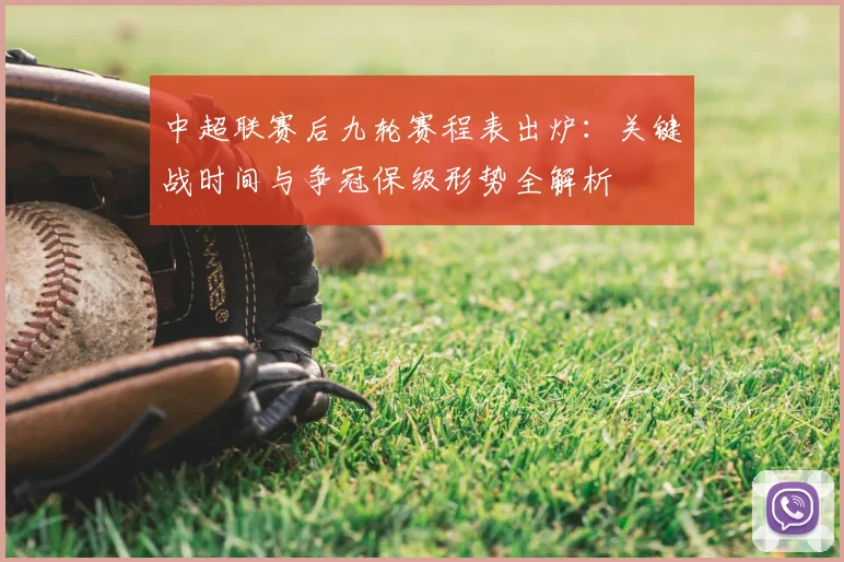 中超联赛后九轮赛程表出炉：关键战时间与争冠保级形势全解析