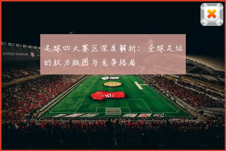 足球四大赛区深度解析：全球足坛的权力版图与竞争格局